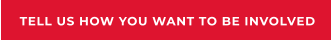 TELL US HOW YOU WANT TO BE INVOLVED