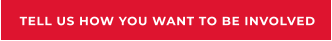 TELL US HOW YOU WANT TO BE INVOLVED