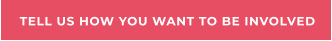 TELL US HOW YOU WANT TO BE INVOLVED