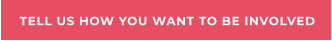 TELL US HOW YOU WANT TO BE INVOLVED