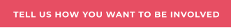TELL US HOW YOU WANT TO BE INVOLVED