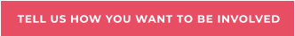 TELL US HOW YOU WANT TO BE INVOLVED